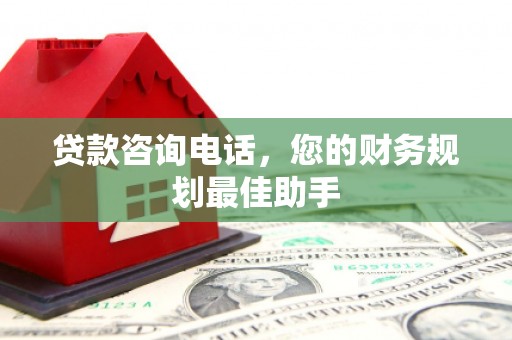 河池贷款咨询电话，您的财务规划最佳助手