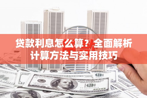 河池贷款利息怎么算？全面解析计算方法与实用技巧