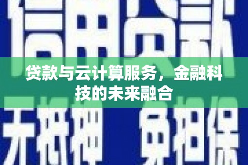河池贷款与云计算服务，金融科技的未来融合