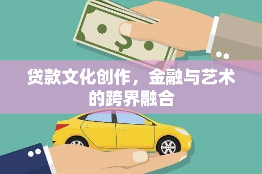 河池贷款文化创作，金融与艺术的跨界融合