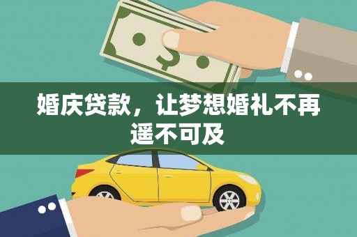 河池婚庆贷款，让梦想婚礼不再遥不可及