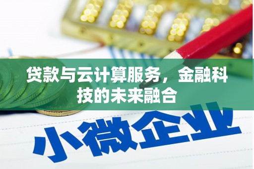 河池贷款与云计算服务，金融科技的未来融合
