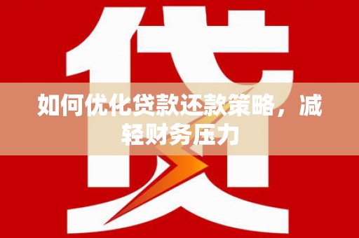 河池如何优化贷款还款策略，减轻财务压力