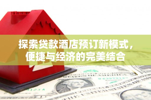 河池探索贷款酒店预订新模式，便捷与经济的完美结合
