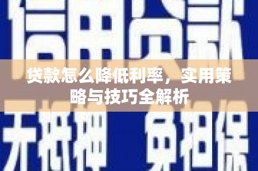 河池贷款怎么降低利率，实用策略与技巧全解析