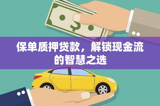 河池保单质押贷款，解锁现金流的智慧之选