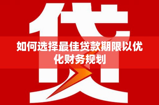 河池如何选择最佳贷款期限以优化财务规划