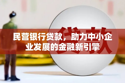 河池民营银行贷款，助力中小企业发展的金融新引擎