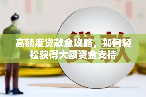 河池高额度贷款全攻略，如何轻松获得大额资金支持