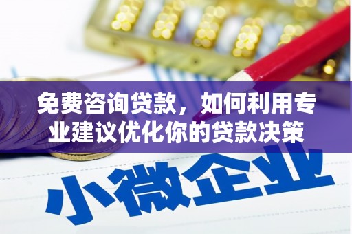 河池免费咨询贷款，如何利用专业建议优化你的贷款决策