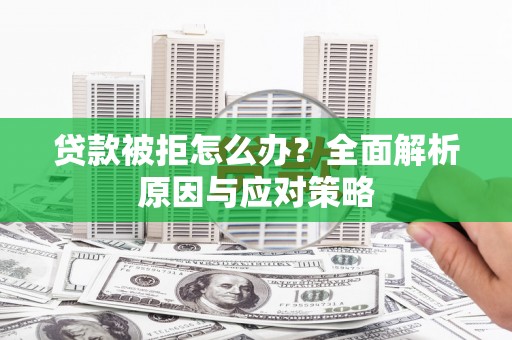 河池贷款被拒怎么办？全面解析原因与应对策略