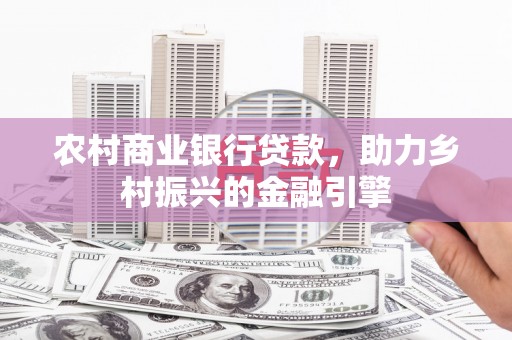 河池农村商业银行贷款，助力乡村振兴的金融引擎