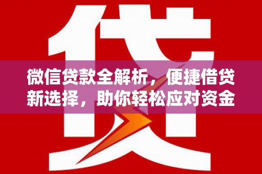 河池微信贷款全解析，便捷借贷新选择，助你轻松应对资金需求